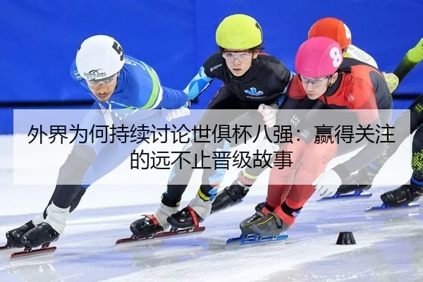 外界为何持续讨论世俱杯八强：赢得关注的远不止晋级故事
